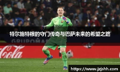 特尔施特根的守门传奇与巴萨未来的希望之路