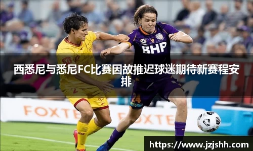 西悉尼与悉尼FC比赛因故推迟球迷期待新赛程安排