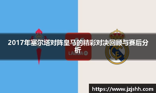 2017年塞尔塔对阵皇马的精彩对决回顾与赛后分析
