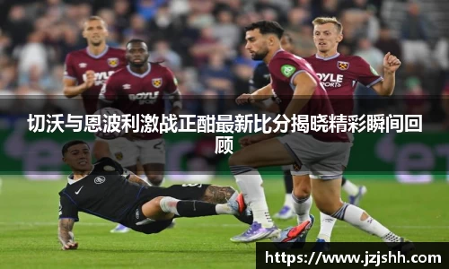 切沃与恩波利激战正酣最新比分揭晓精彩瞬间回顾