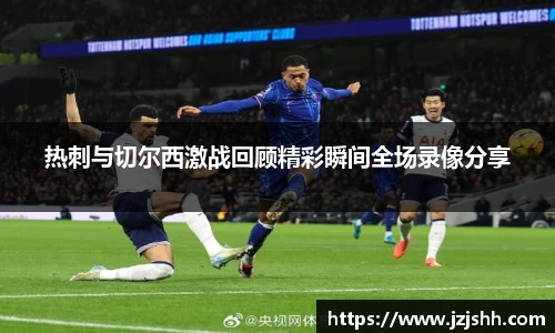 热刺与切尔西激战回顾精彩瞬间全场录像分享