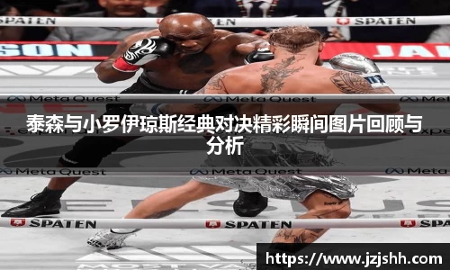 泰森与小罗伊琼斯经典对决精彩瞬间图片回顾与分析